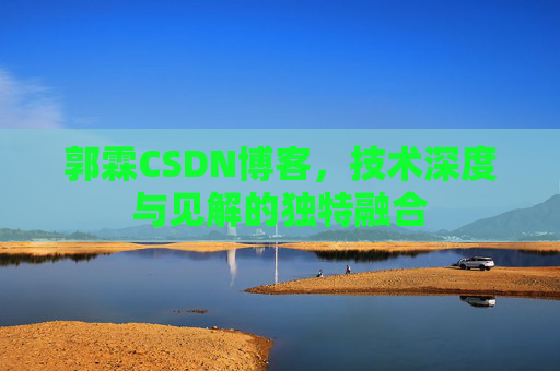 郭霖CSDN博客,技术深度与见解的独特融合