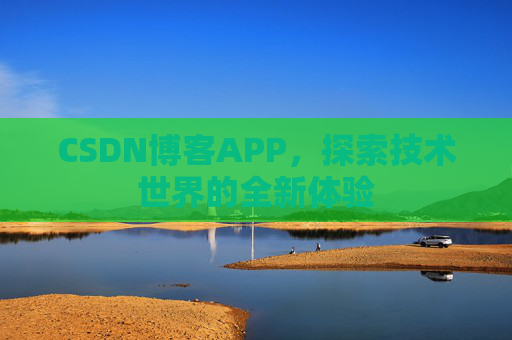 CSDN博客APP,探索技术世界的全新体验